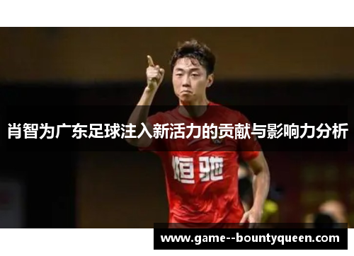 肖智为广东足球注入新活力的贡献与影响力分析