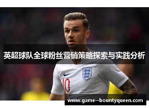英超球队全球粉丝营销策略探索与实践分析