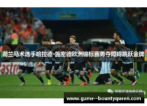 荷兰马术选手哈拉德·施密德欧洲锦标赛勇夺障碍跳跃金牌