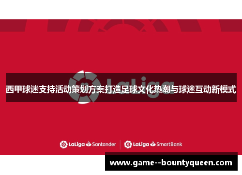 西甲球迷支持活动策划方案打造足球文化热潮与球迷互动新模式 西甲球迷支持活动策划方案打造足球文化热潮与球迷互动新模式
