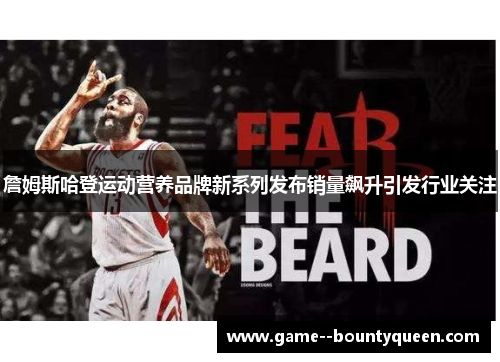 詹姆斯哈登运动营养品牌新系列发布销量飙升引发行业关注