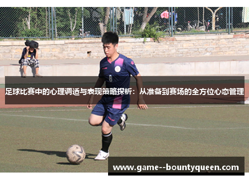 足球比赛中的心理调适与表现策略探析:从准备到赛场的全方位心态管理 足球比赛中的心理调适与表现策略探析:从准备到赛场的全方位心态管理