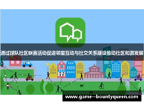 通过球队社区联赛活动促进邻里互动与社交关系建设推动社区和谐发展 通过球队社区联赛活动促进邻里互动与社交关系建设推动社区和谐发展
