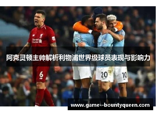 阿克灵顿主帅解析利物浦世界级球员表现与影响力 阿克灵顿主帅解析利物浦世界级球员表现与影响力