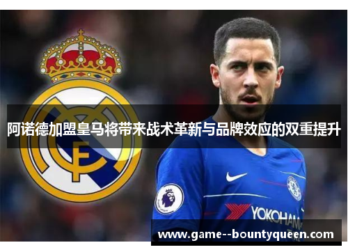 阿诺德加盟皇马将带来战术革新与品牌效应的双重提升 阿诺德加盟皇马将带来战术革新与品牌效应的双重提升