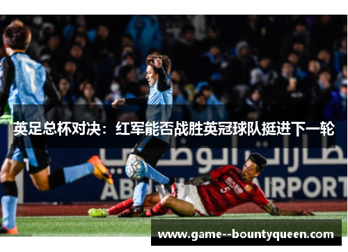 英足总杯对决：红军能否战胜英冠球队挺进下一轮