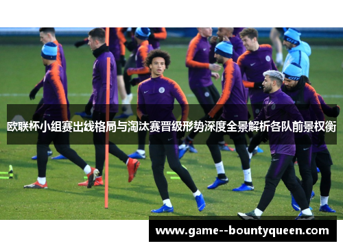 欧联杯小组赛出线格局与淘汰赛晋级形势深度全景解析各队前景权衡