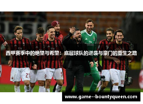 西甲赛季中的绝望与希望：底层球队的逆袭与豪门的重生之路