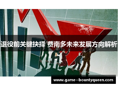 退役前关键抉择 费南多未来发展方向解析