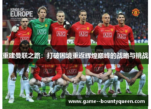 重建曼联之路:打破困境重返辉煌巅峰的战略与挑战 重建曼联之路:打破困境重返辉煌巅峰的战略与挑战