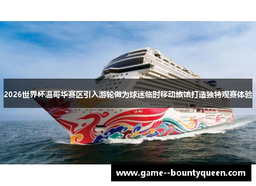 2026世界杯温哥华赛区引入游轮做为球迷临时移动旅馆打造独特观赛体验 2026世界杯温哥华赛区引入游轮做为球迷临时移动旅馆打造独特观赛体验