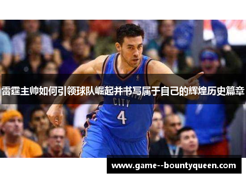 雷霆主帅如何引领球队崛起并书写属于自己的辉煌历史篇章 雷霆主帅如何引领球队崛起并书写属于自己的辉煌历史篇章
