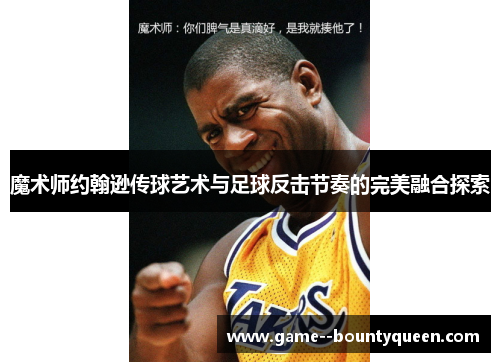 魔术师约翰逊传球艺术与足球反击节奏的完美融合探索 魔术师约翰逊传球艺术与足球反击节奏的完美融合探索