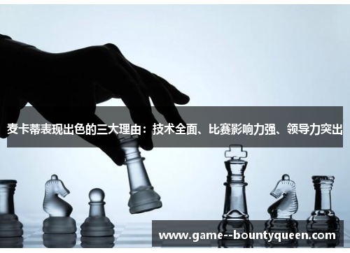 麦卡蒂表现出色的三大理由：技术全面、比赛影响力强、领导力突出