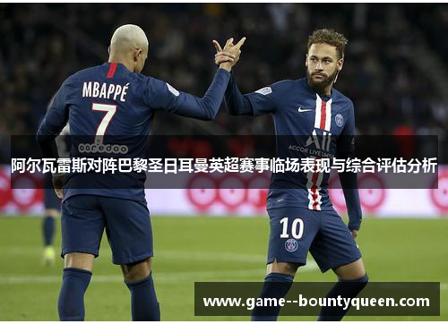 阿尔瓦雷斯对阵巴黎圣日耳曼英超赛事临场表现与综合评估分析 阿尔瓦雷斯对阵巴黎圣日耳曼英超赛事临场表现与综合评估分析