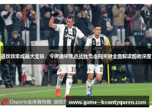 进攻效率成最大变量,今夜德甲焦点战胜负走向关键全面解读前瞻深度 进攻效率成最大变量,今夜德甲焦点战胜负走向关键全面解读前瞻深度