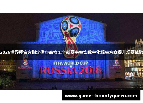 2026世界杯官方指定供应商推出全新赛事餐饮数字化解决方案提升观赛体验 2026世界杯官方指定供应商推出全新赛事餐饮数字化解决方案提升观赛体验