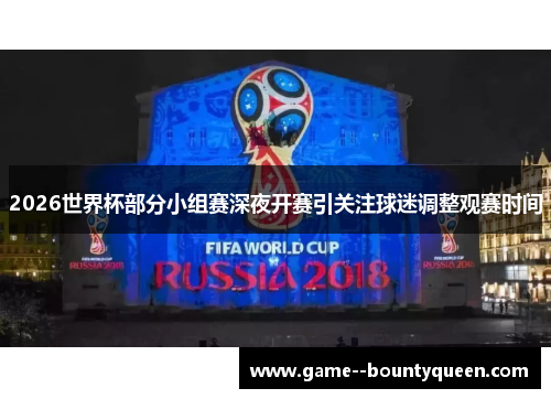 2026世界杯部分小组赛深夜开赛引关注球迷调整观赛时间 2026世界杯部分小组赛深夜开赛引关注球迷调整观赛时间