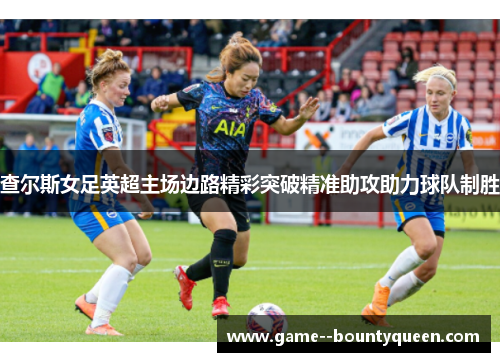 查尔斯女足英超主场边路精彩突破精准助攻助力球队制胜