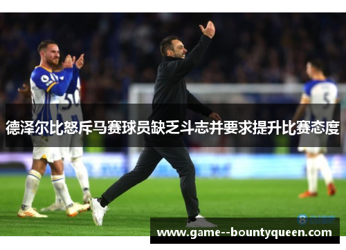 德泽尔比怒斥马赛球员缺乏斗志并要求提升比赛态度